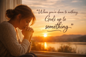 when you are donw to nothing god is up to something